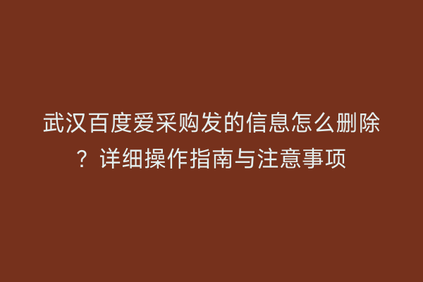 武汉百度爱采购发的信息怎么删除?详细操作指南与注意事项