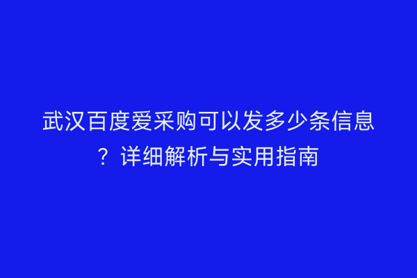 武汉百度爱采购可以发多少条信息？详细解析与实用指南