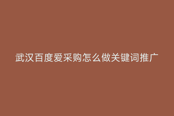 武汉百度爱采购怎么做关键词推广