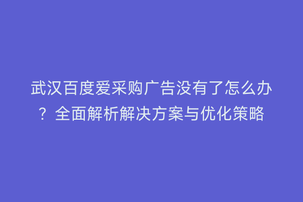 武汉百度爱采购广告没有了怎么办？全面解析解决方案与优化策略