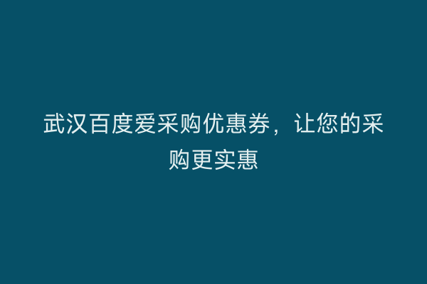武汉百度爱采购优惠券，让您的采购更实惠