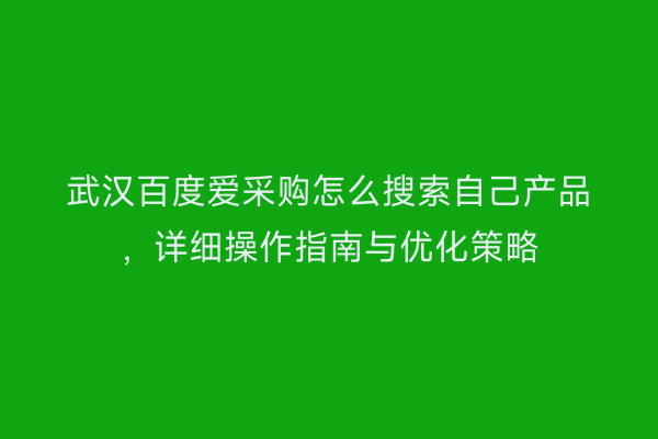 武汉百度爱采购怎么搜索自己产品,详细操作指南与优化策略