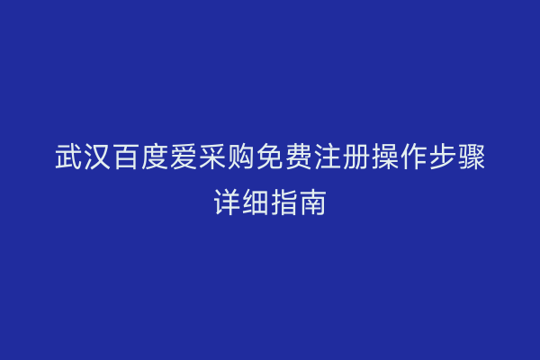 武汉百度爱采购免费注册操作步骤详细指南