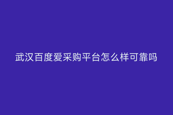 武汉百度爱采购平台怎么样可靠吗