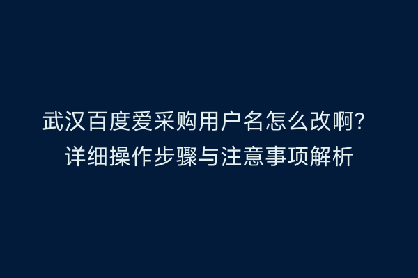武汉百度爱采购用户名怎么改啊？详细操作步骤与注意事项解析