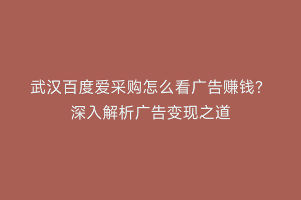 武汉百度爱采购怎么看广告赚钱？深入解析广告变现之道