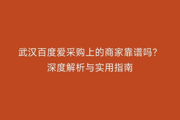 武汉百度爱采购上的商家靠谱吗？深度解析与实用指南