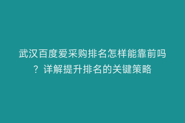 武汉百度爱采购排名怎样能靠前吗？详解提升排名的关键策略