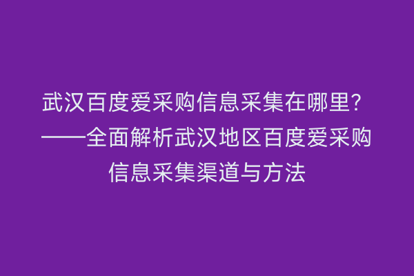武汉百度爱采购信息采集在哪里？——全面解析武汉地区百度爱采购信息采集渠道与方法