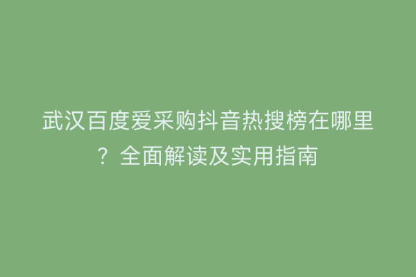 武汉百度爱采购抖音热搜榜在哪里?全面解读及实用指南