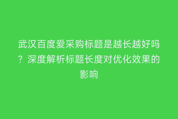 武汉百度爱采购标题是越长越好吗？深度解析标题长度对优化效果的影响