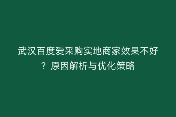 武汉百度爱采购实地商家效果不好？原因解析与优化策略