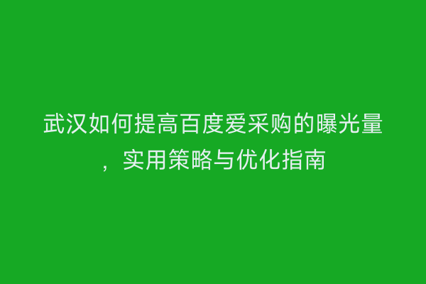 武汉如何提高百度爱采购的曝光量,实用策略与优化指南