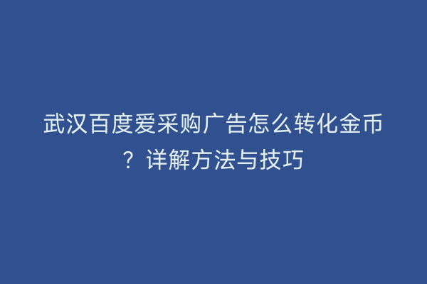武汉百度爱采购广告怎么转化金币？详解方法与技巧