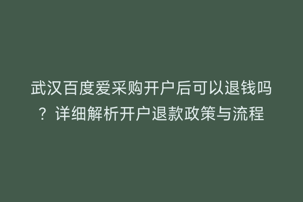 武汉百度爱采购开户后可以退钱吗？详细解析开户退款政策与流程