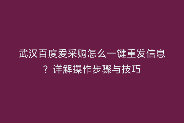 武汉百度爱采购怎么一键重发信息？详解操作步骤与技巧