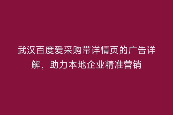 武汉百度爱采购带详情页的广告详解，助力本地企业精准营销