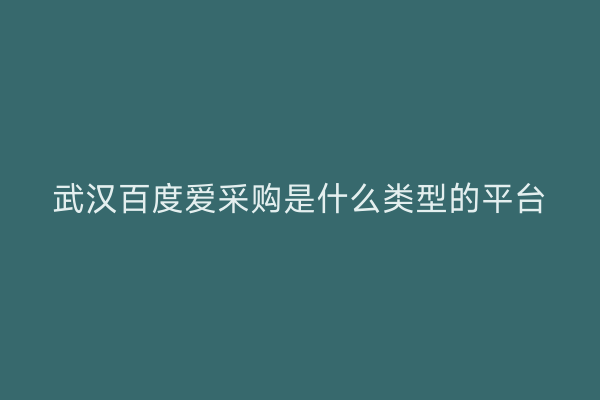 武汉百度爱采购是什么类型的平台
