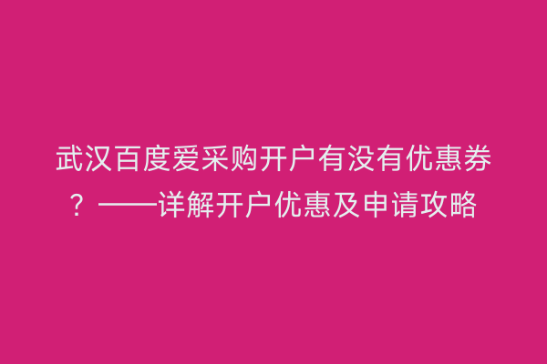 武汉百度爱采购开户有没有优惠券？——详解开户优惠及申请攻略