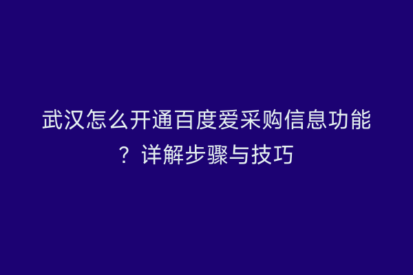 武汉怎么开通百度爱采购信息功能？详解步骤与技巧