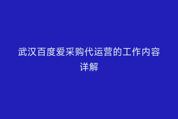 武汉百度爱采购代运营的工作内容详解