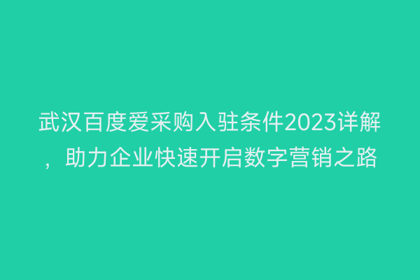 武汉百度爱采购入驻条件2023详解，助力企业快速开启数字营销之路