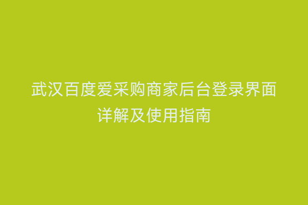 武汉百度爱采购商家后台登录界面详解及使用指南