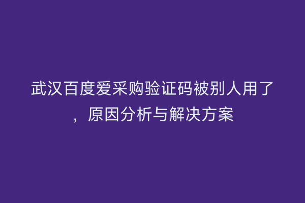 武汉百度爱采购验证码被别人用了,原因分析与解决方案