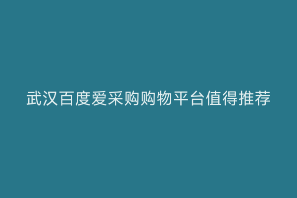 武汉百度爱采购购物平台值得推荐