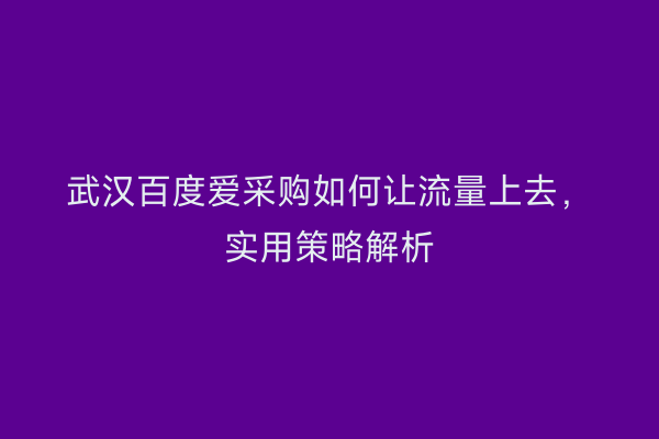 武汉百度爱采购如何让流量上去，实用策略解析