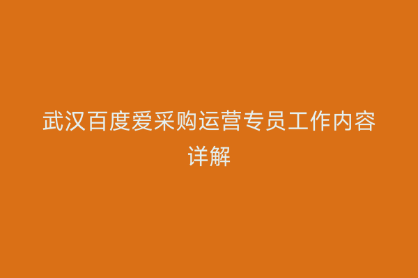 武汉百度爱采购运营专员工作内容详解
