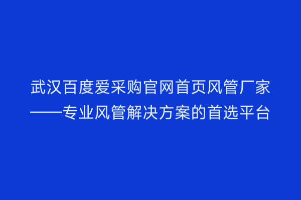 武汉百度爱采购官网首页风管厂家——专业风管解决方案的首选平台