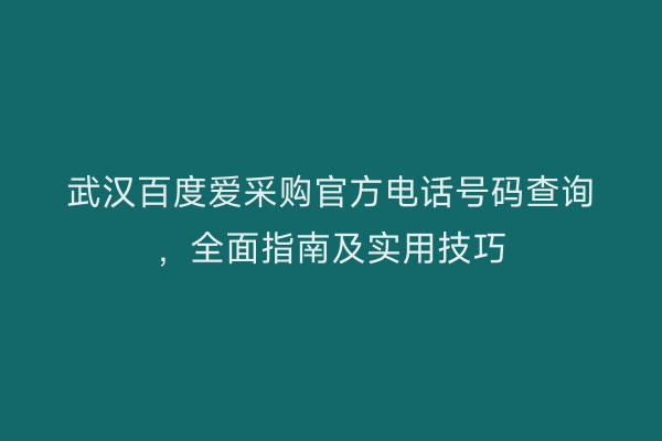 武汉百度爱采购官方电话号码查询，全面指南及实用技巧