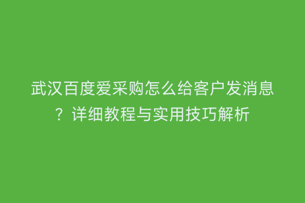 武汉百度爱采购怎么给客户发消息？详细教程与实用技巧解析