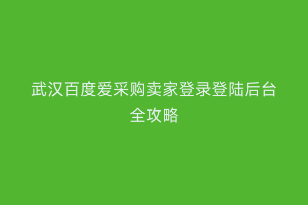 武汉百度爱采购卖家登录登陆后台全攻略