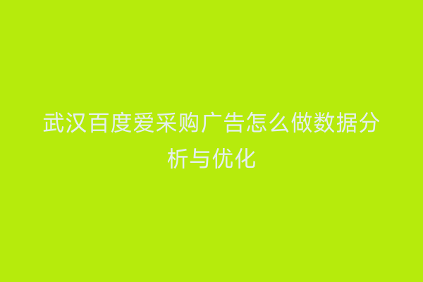 武汉百度爱采购广告怎么做数据分析与优化