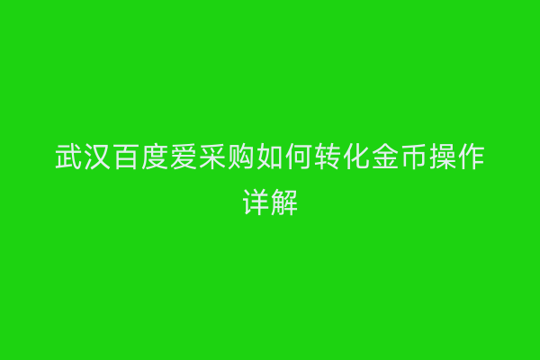 武汉百度爱采购如何转化金币操作详解