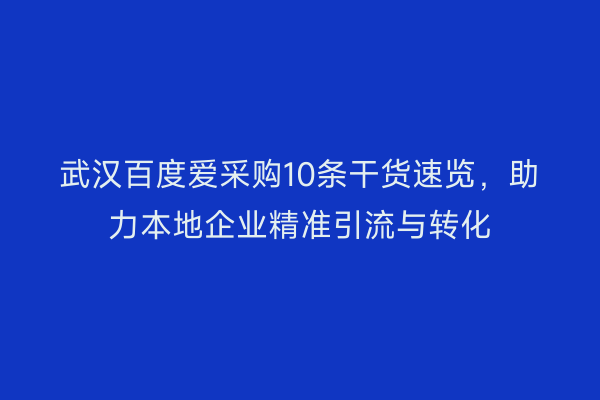 武汉百度爱采购10条干货速览，助力本地企业精准引流与转化