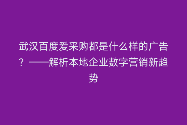 武汉百度爱采购都是什么样的广告？——解析本地企业数字营销新趋势