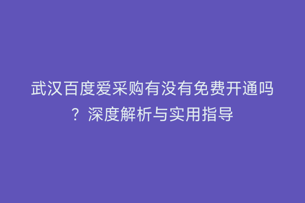 武汉百度爱采购有没有免费开通吗？深度解析与实用指导