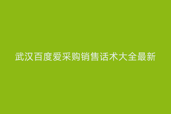 武汉百度爱采购销售话术大全最新