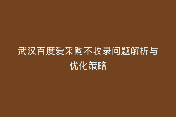 武汉百度爱采购不收录问题解析与优化策略