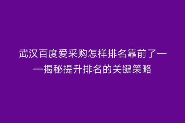 武汉百度爱采购怎样排名靠前了——揭秘提升排名的关键策略
