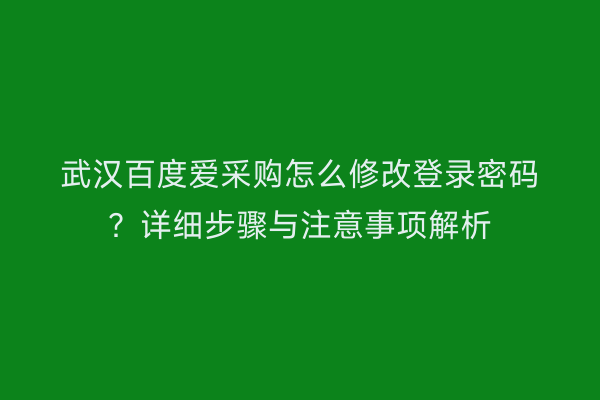 武汉百度爱采购怎么修改登录密码？详细步骤与注意事项解析