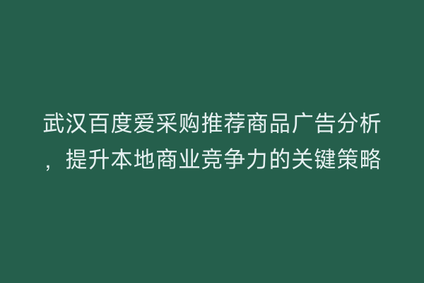 武汉百度爱采购推荐商品广告分析，提升本地商业竞争力的关键策略