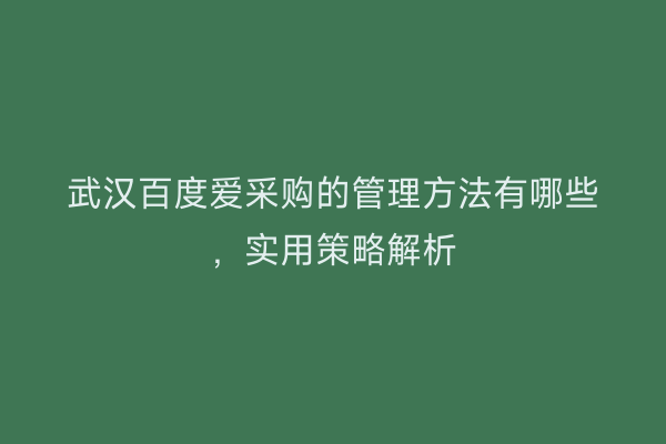 武汉百度爱采购的管理方法有哪些,实用策略解析