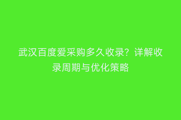 武汉百度爱采购多久收录？详解收录周期与优化策略