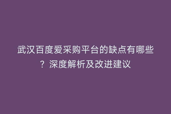 武汉百度爱采购平台的缺点有哪些？深度解析及改进建议