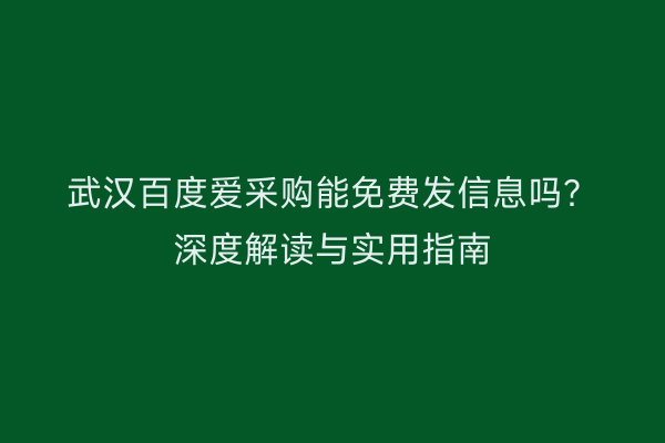 武汉百度爱采购能免费发信息吗？深度解读与实用指南