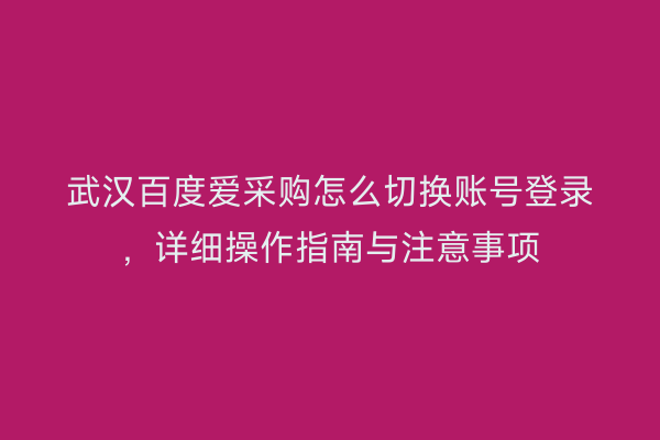 武汉百度爱采购怎么切换账号登录,详细操作指南与注意事项